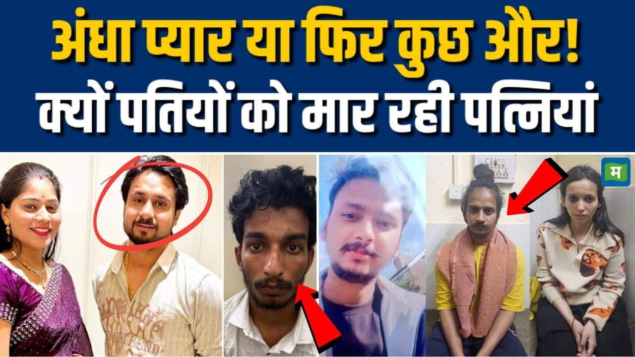 अंधा प्यार या फिर कुछ और! क्यों पतियों को मार रही पत्नियां