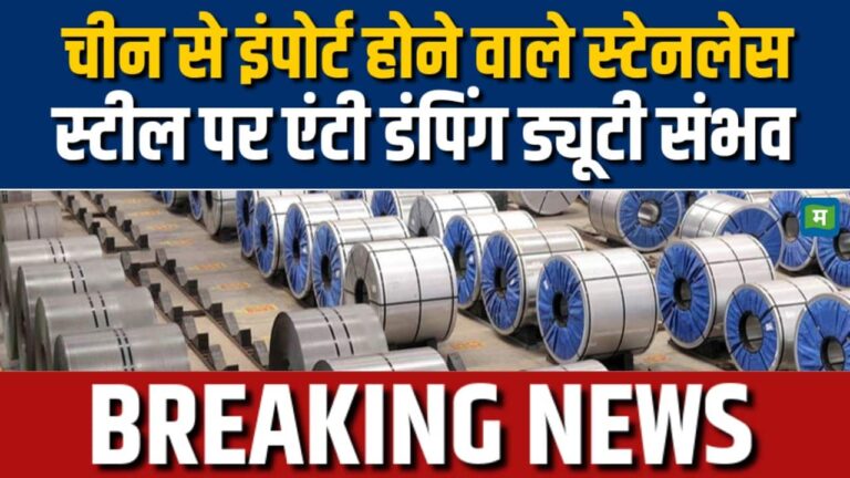 चीन से इंपोर्ट होने वाले स्टेनलेस स्टील पर एंटी डंपिंग ड्यूटी संभव