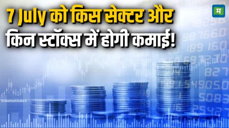 7 July को किस सेक्टर और किन स्टॉक्स में होगी कमाई!