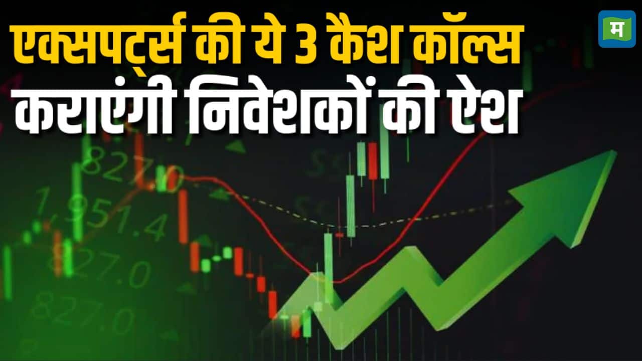 एक्सपर्ट्स की ये 3 कैश कॉल्स कराएंगी निवेशकों की ऐश