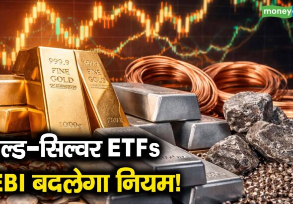 गोल्ड-सिल्वर ETFs, SEBI बदलेगा नियम!