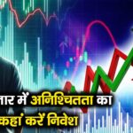 शेयर बाजार में अनिश्चितता का माहौल? कहां करें निवेश