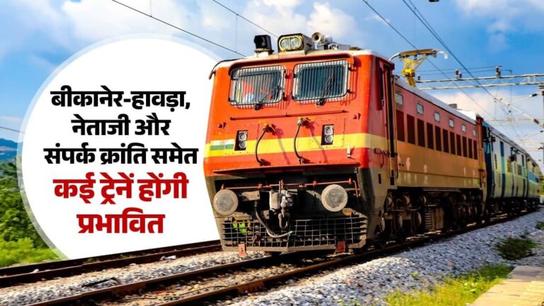 बीकानेर-हावड़ा और नेताजी एक्सप्रेस समेत कई ट्रेनें होंगी प्रभावित, रेलवे ने जारी किया अपडेट