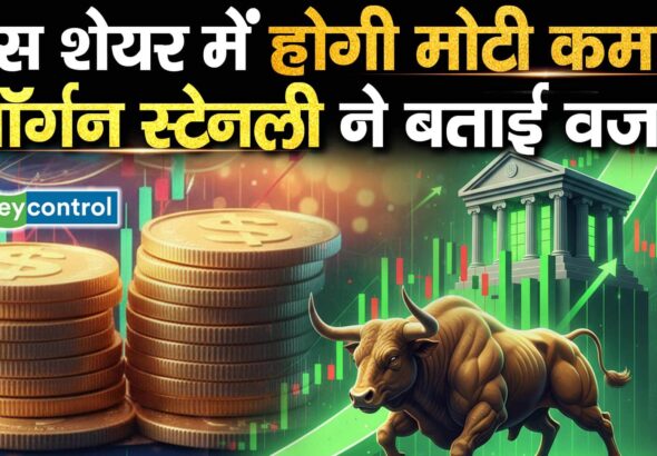 इस शेयर में होगी मोटी कमाई, मॉर्गन स्टेनली ने बताई वजह