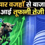 इन चार वजहों से बाजार में आई तूफानी तेजी