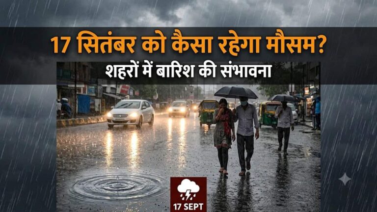 कल का मौसम 17 सितंबर: दिल्ली-NCR से बिहार तक आंधी-बारिश का अलर्ट, जानिए कैसा रहेगा आपके शहर का मौसम