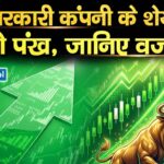 इस सरकारी कंपनी के शेयर को लगे पंख, जानिए वजह