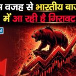 इस वजह से भारतीय बाजार में आ रही है गिरावट